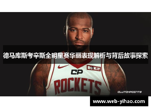 德马库斯考辛斯全明星赛华丽表现解析与背后故事探索