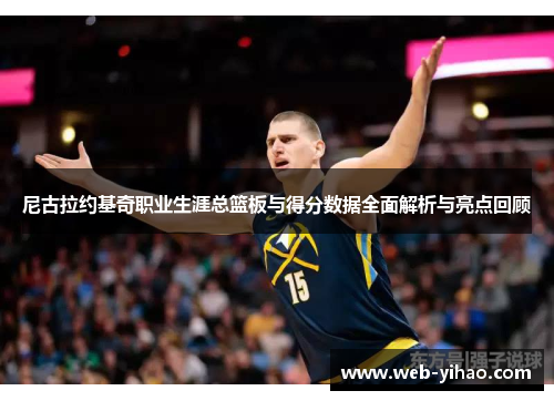 尼古拉约基奇职业生涯总篮板与得分数据全面解析与亮点回顾
