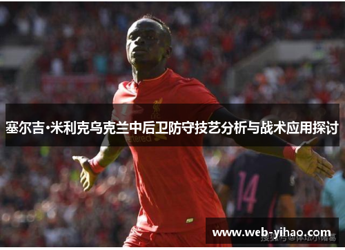 塞尔吉·米利克乌克兰中后卫防守技艺分析与战术应用探讨