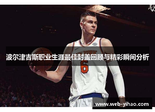 波尔津吉斯职业生涯最佳封盖回顾与精彩瞬间分析
