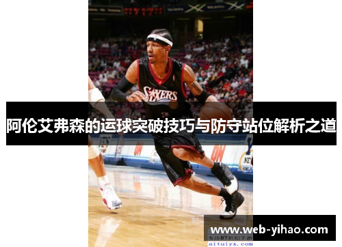 阿伦艾弗森的运球突破技巧与防守站位解析之道