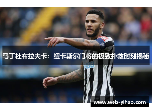 马丁杜布拉夫卡：纽卡斯尔门将的极致扑救时刻揭秘