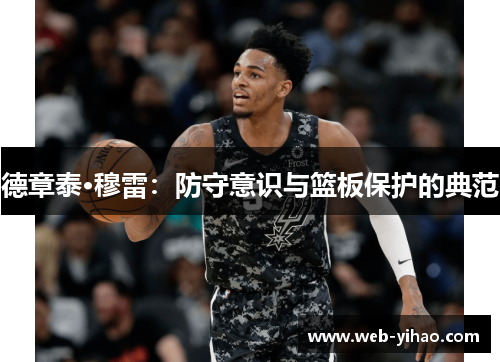 德章泰·穆雷：防守意识与篮板保护的典范