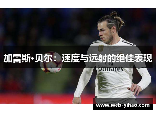 加雷斯·贝尔：速度与远射的绝佳表现