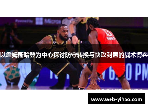 以詹姆斯哈登为中心探讨防守转换与快攻封盖的战术博弈