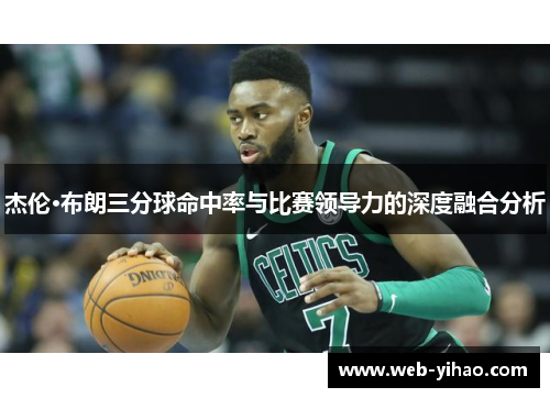 杰伦·布朗三分球命中率与比赛领导力的深度融合分析