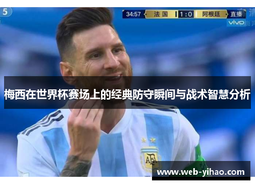 梅西在世界杯赛场上的经典防守瞬间与战术智慧分析