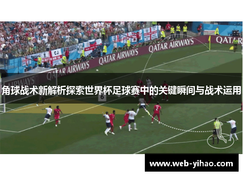 角球战术新解析探索世界杯足球赛中的关键瞬间与战术运用