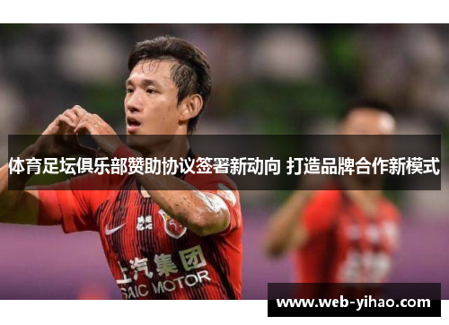 体育足坛俱乐部赞助协议签署新动向 打造品牌合作新模式