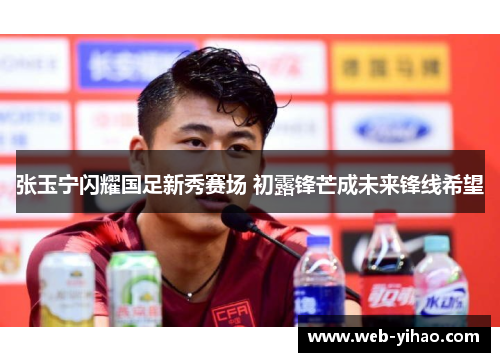 张玉宁闪耀国足新秀赛场 初露锋芒成未来锋线希望