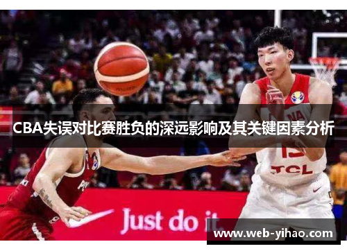 CBA失误对比赛胜负的深远影响及其关键因素分析