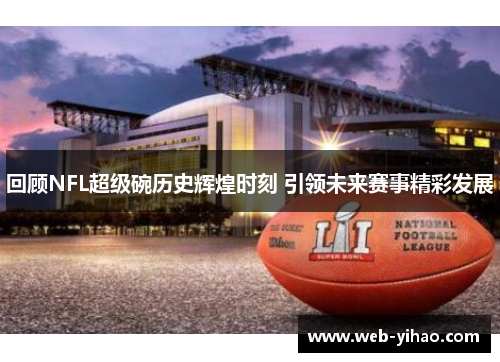 回顾NFL超级碗历史辉煌时刻 引领未来赛事精彩发展