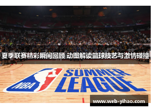 夏季联赛精彩瞬间回顾 动图解读篮球技艺与激情碰撞