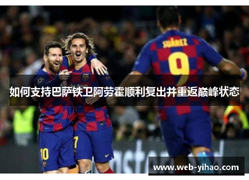 如何支持巴萨铁卫阿劳霍顺利复出并重返巅峰状态