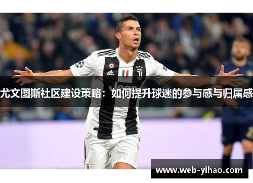 尤文图斯社区建设策略：如何提升球迷的参与感与归属感