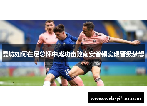 曼城如何在足总杯中成功击败南安普顿实现晋级梦想