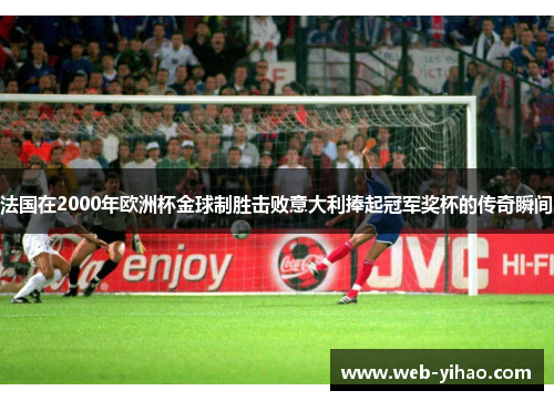 法国在2000年欧洲杯金球制胜击败意大利捧起冠军奖杯的传奇瞬间