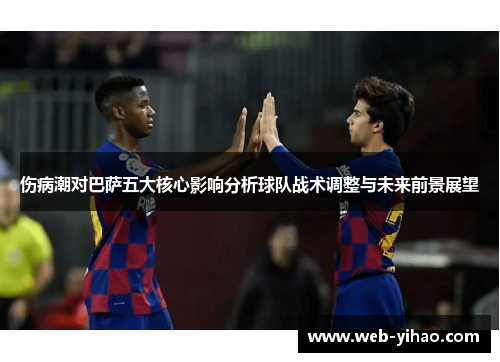 伤病潮对巴萨五大核心影响分析球队战术调整与未来前景展望