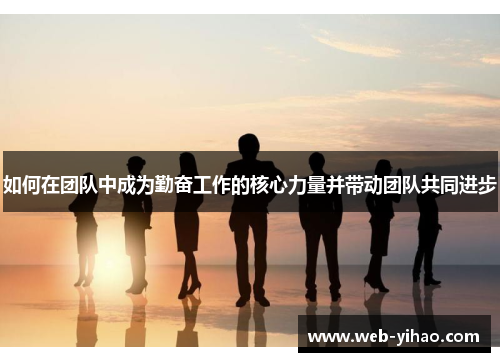 如何在团队中成为勤奋工作的核心力量并带动团队共同进步