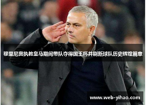 穆里尼奥执教皇马期间带队夺得国王杯并刷新球队历史辉煌篇章