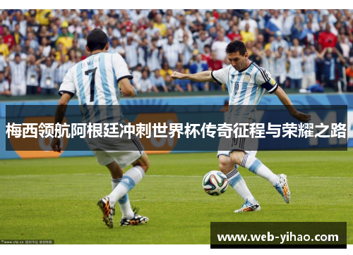 梅西领航阿根廷冲刺世界杯传奇征程与荣耀之路