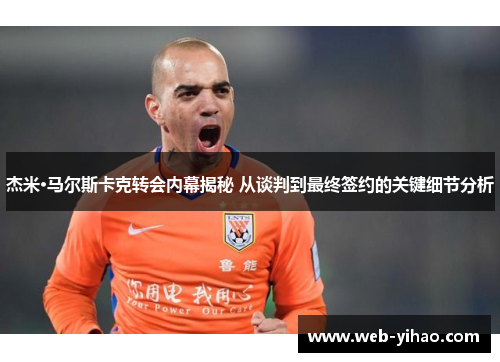 杰米·马尔斯卡克转会内幕揭秘 从谈判到最终签约的关键细节分析