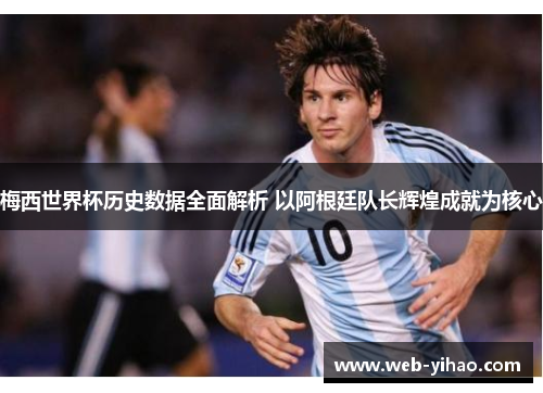 梅西世界杯历史数据全面解析 以阿根廷队长辉煌成就为核心