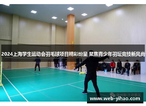 2024上海学生运动会羽毛球项目精彩纷呈 聚焦青少年羽坛竞技新风尚