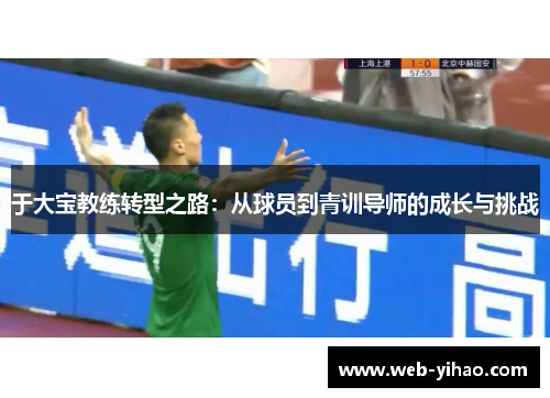 于大宝教练转型之路：从球员到青训导师的成长与挑战