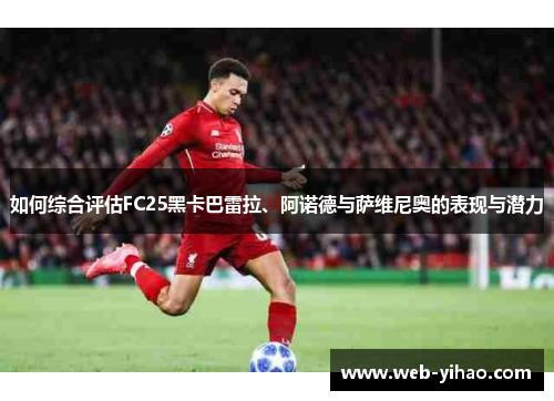 如何综合评估FC25黑卡巴雷拉、阿诺德与萨维尼奥的表现与潜力