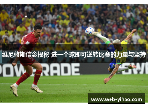 维尼修斯信念揭秘 进一个球即可逆转比赛的力量与坚持