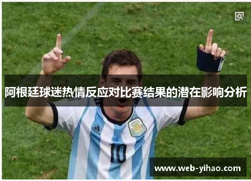 阿根廷球迷热情反应对比赛结果的潜在影响分析