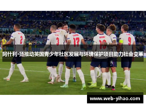 阿什利·扬推动英国青少年社区发展与环境保护项目助力社会变革