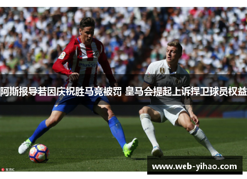 阿斯报导若因庆祝胜马竞被罚 皇马会提起上诉捍卫球员权益