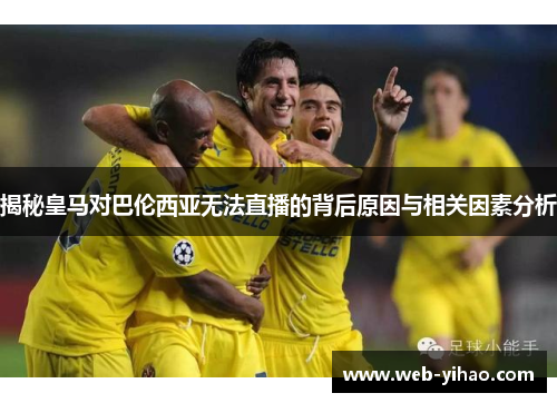 揭秘皇马对巴伦西亚无法直播的背后原因与相关因素分析
